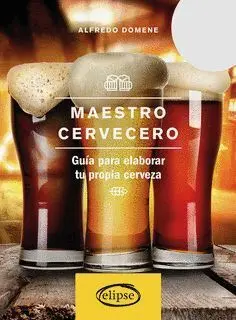Maestro Cervecero. Guia para Elaborar tu Propia Cerveza