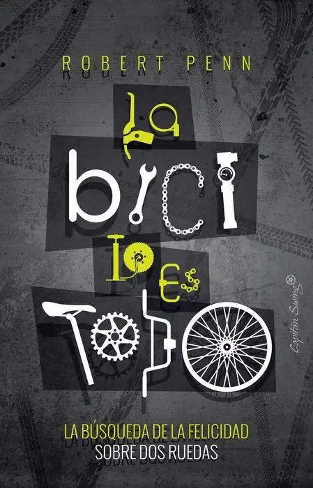 La Bici Es Todo. La Busqueda de la Felicidad Sobre Dos Ruedas