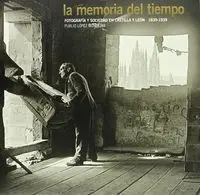 La Memoria del Tiempo. Fotografã¡A y Sociedad en Castilla y Leã³N. 1836-1939
